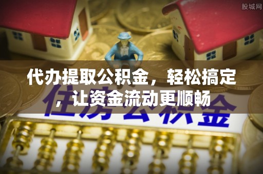 乐都代办提取公积金，轻松搞定，让资金流动更顺畅