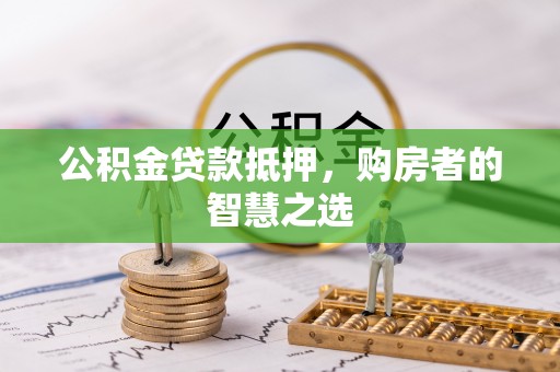 乐都公积金贷款抵押，购房者的智慧之选