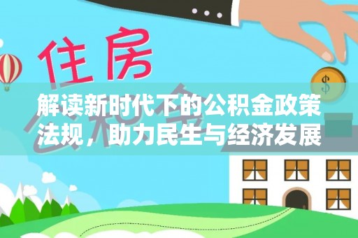 乐都解读新时代下的公积金政策法规，助力民生与经济发展