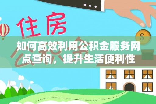 乐都如何高效利用公积金服务网点查询，提升生活便利性