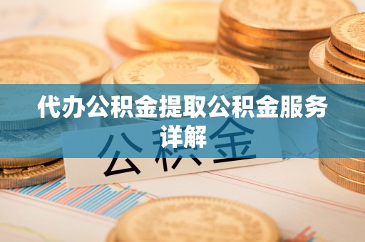 乐都代办公积金提取公积金服务详解