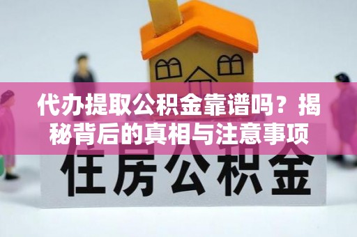 乐都代办提取公积金靠谱吗？揭秘背后的真相与注意事项