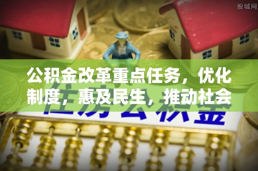 乐都公积金改革重点任务，优化制度，惠及民生，推动社会公平发展
