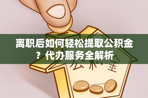 乐都离职后如何轻松提取公积金？代办服务全解析