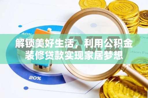 乐都解锁美好生活，利用公积金装修贷款实现家居梦想
