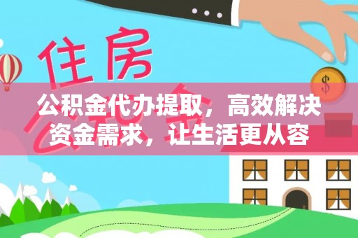 乐都公积金代办提取，高效解决资金需求，让生活更从容