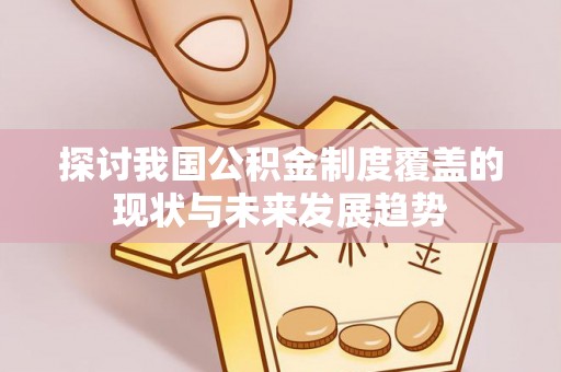 乐都探讨我国公积金制度覆盖的现状与未来发展趋势