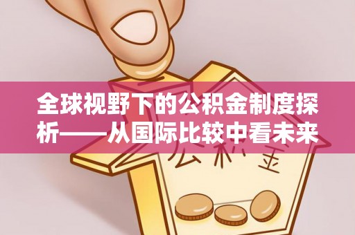 乐都全球视野下的公积金制度探析——从国际比较中看未来趋势