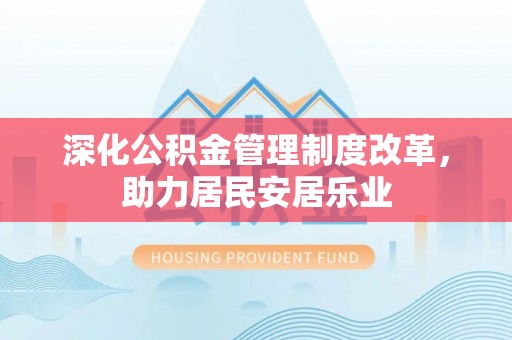 乐都深化公积金管理制度改革，助力居民安居乐业