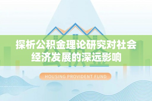 乐都探析公积金理论研究对社会经济发展的深远影响