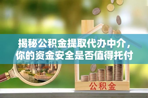 乐都揭秘公积金提取代办中介，你的资金安全是否值得托付？