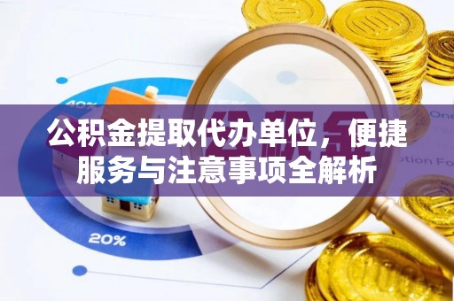 乐都公积金提取代办单位，便捷服务与注意事项全解析