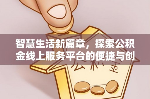 乐都智慧生活新篇章，探索公积金线上服务平台的便捷与创新