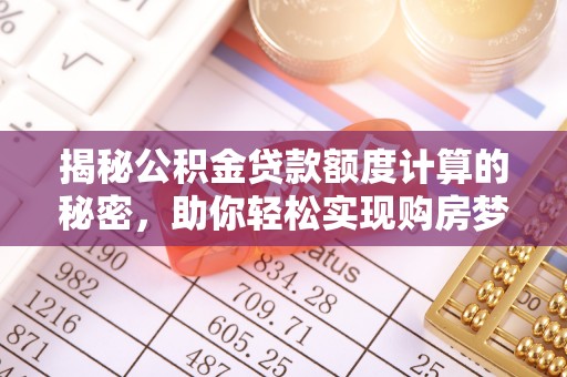 乐都揭秘公积金贷款额度计算的秘密，助你轻松实现购房梦想