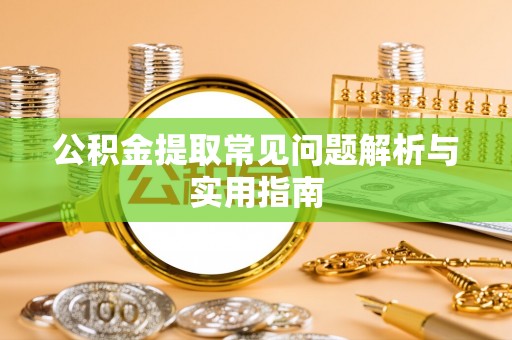 乐都公积金提取常见问题解析与实用指南