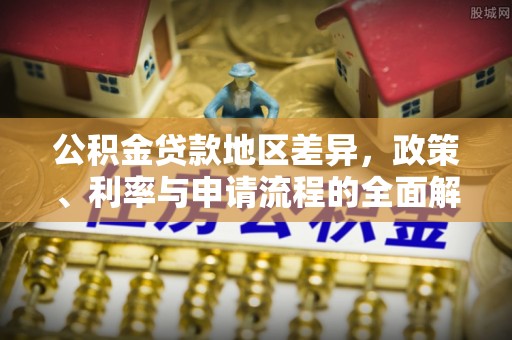 乐都公积金贷款地区差异，政策、利率与申请流程的全面解析