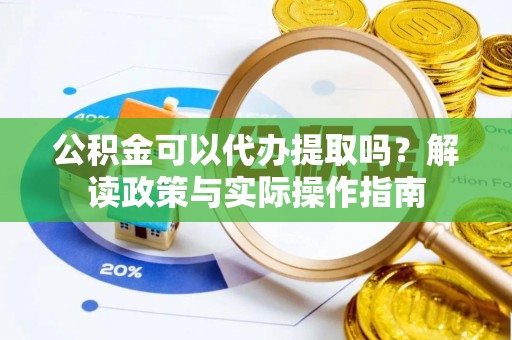 乐都公积金可以代办提取吗？解读政策与实际操作指南