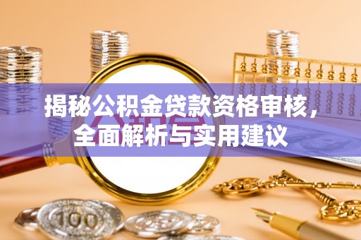 乐都揭秘公积金贷款资格审核，全面解析与实用建议