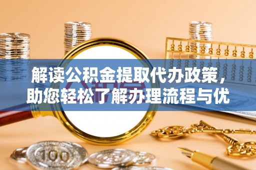 乐都解读公积金提取代办政策，助您轻松了解办理流程与优势