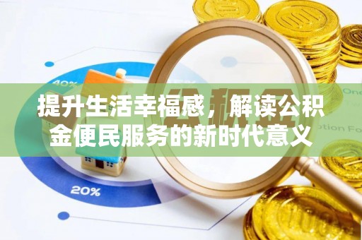 乐都提升生活幸福感，解读公积金便民服务的新时代意义