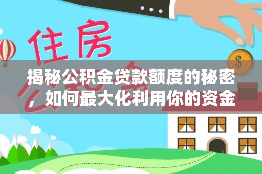乐都揭秘公积金贷款额度的秘密，如何最大化利用你的资金