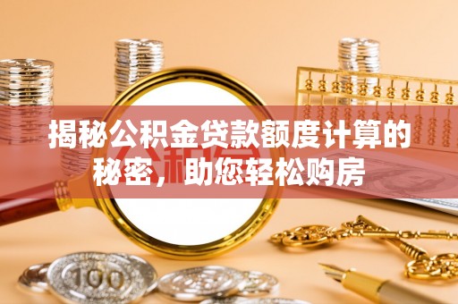 乐都揭秘公积金贷款额度计算的秘密，助您轻松购房
