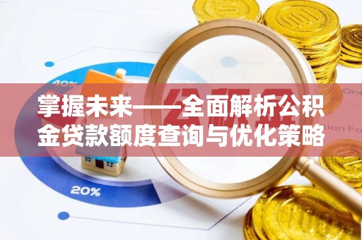 乐都掌握未来——全面解析公积金贷款额度查询与优化策略