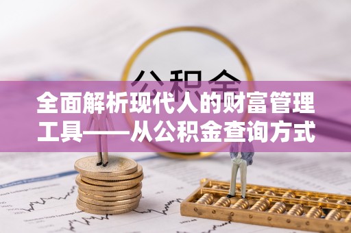 乐都全面解析现代人的财富管理工具——从公积金查询方式到投资策略