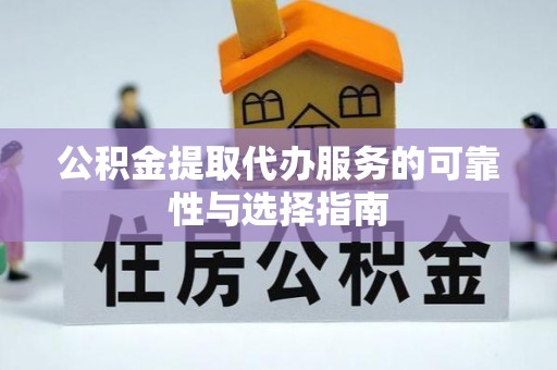 乐都公积金提取代办服务的可靠性与选择指南