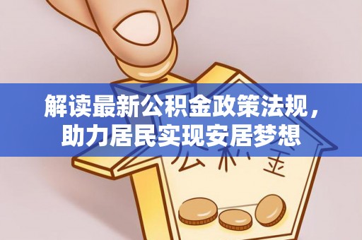 乐都解读最新公积金政策法规，助力居民实现安居梦想