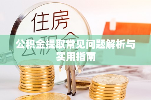 乐都公积金提取常见问题解析与实用指南