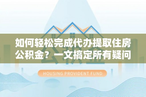 乐都如何轻松完成代办提取住房公积金？一文搞定所有疑问