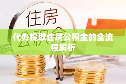 乐都代办提取住房公积金的全流程解析