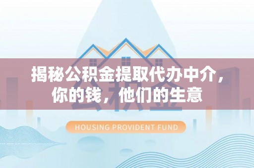 乐都揭秘公积金提取代办中介，你的钱，他们的生意