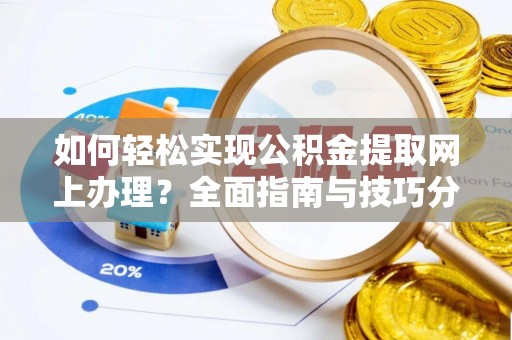 乐都如何轻松实现公积金提取网上办理？全面指南与技巧分享