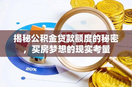 乐都揭秘公积金贷款额度的秘密，买房梦想的现实考量