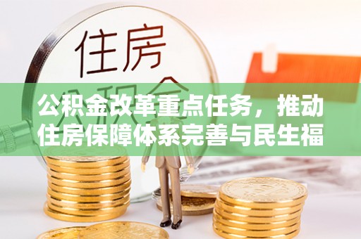 乐都公积金改革重点任务，推动住房保障体系完善与民生福祉提升