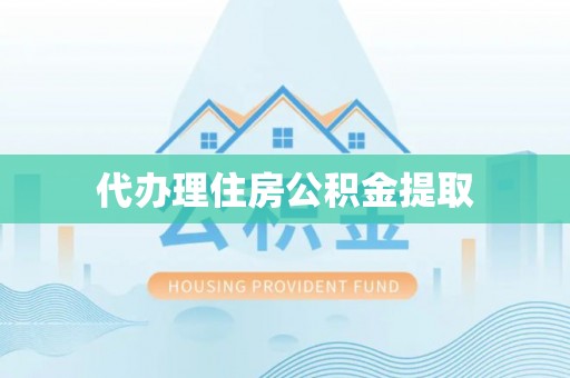 乐都代办理住房公积金提取