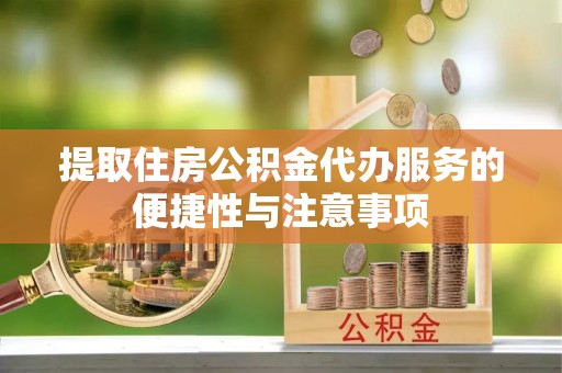 乐都提取住房公积金代办服务的便捷性与注意事项
