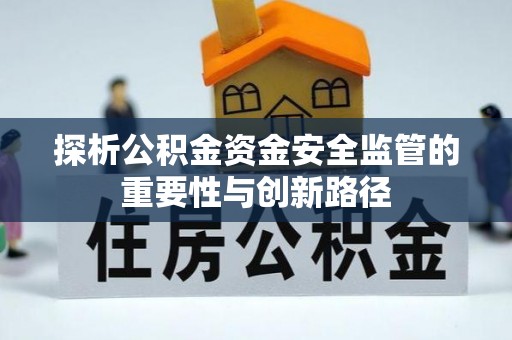 乐都探析公积金资金安全监管的重要性与创新路径