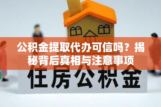 乐都公积金提取代办可信吗？揭秘背后真相与注意事项