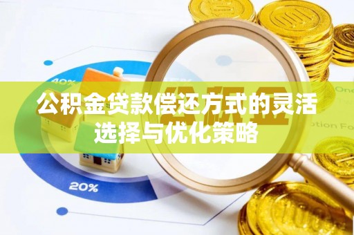 乐都公积金贷款偿还方式的灵活选择与优化策略