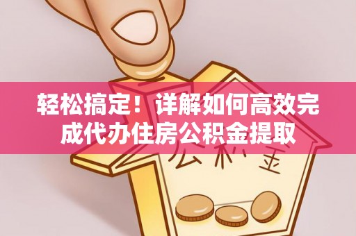 乐都轻松搞定！详解如何高效完成代办住房公积金提取