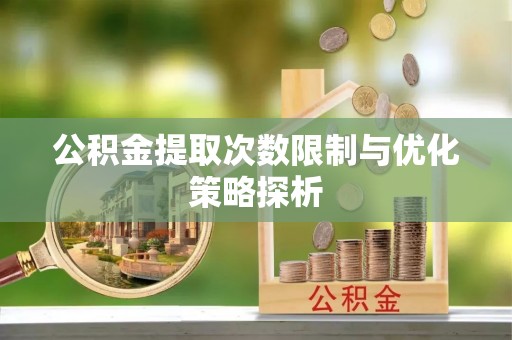 乐都公积金提取次数限制与优化策略探析