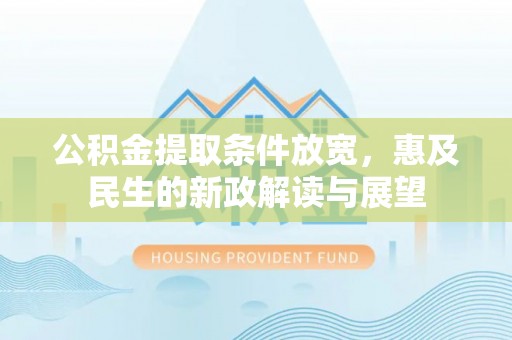 乐都公积金提取条件放宽，惠及民生的新政解读与展望