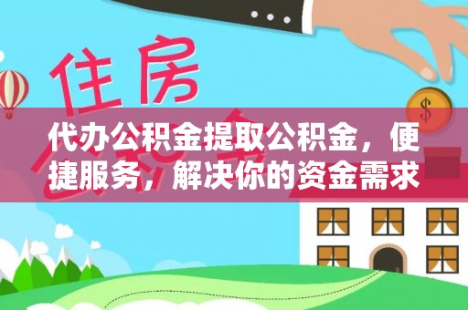 乐都代办公积金提取公积金，便捷服务，解决你的资金需求