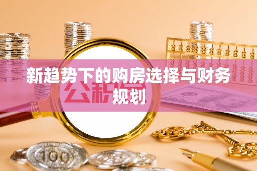 乐都新趋势下的购房选择与财务规划