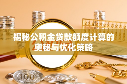 乐都揭秘公积金贷款额度计算的奥秘与优化策略