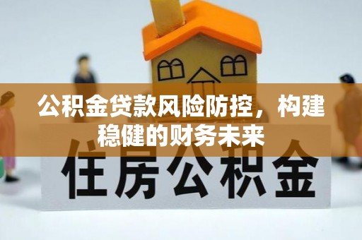 乐都公积金贷款风险防控，构建稳健的财务未来