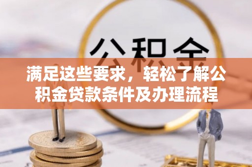 乐都满足这些要求，轻松了解公积金贷款条件及办理流程